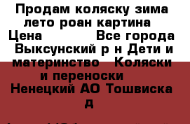 Продам коляску зима-лето роан картина › Цена ­ 3 000 - Все города, Выксунский р-н Дети и материнство » Коляски и переноски   . Ненецкий АО,Тошвиска д.